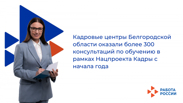 Кадровые центры Белгородской области оказали более 300 консультаций по обучению в рамках нацпроекта Кадры с начала года