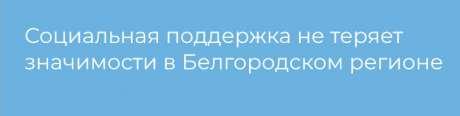 Социальная поддержка не теряет значимости в Белгородском регионе